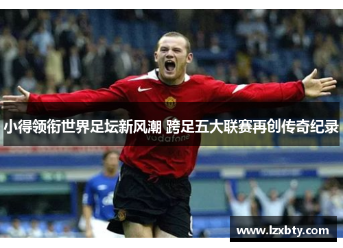 小得领衔世界足坛新风潮 跨足五大联赛再创传奇纪录