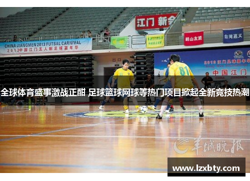全球体育盛事激战正酣 足球篮球网球等热门项目掀起全新竞技热潮