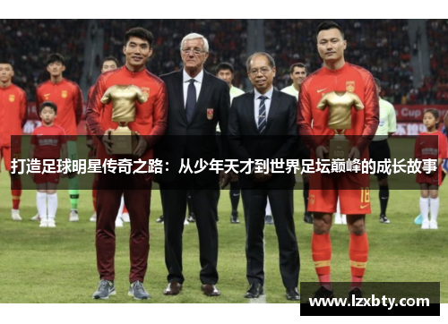 打造足球明星传奇之路：从少年天才到世界足坛巅峰的成长故事
