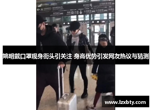 姚明戴口罩现身街头引关注 身高优势引发网友热议与猜测
