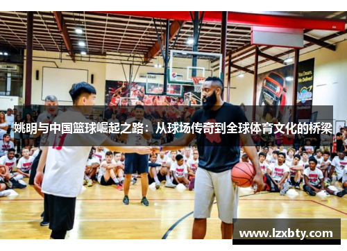 姚明与中国篮球崛起之路：从球场传奇到全球体育文化的桥梁