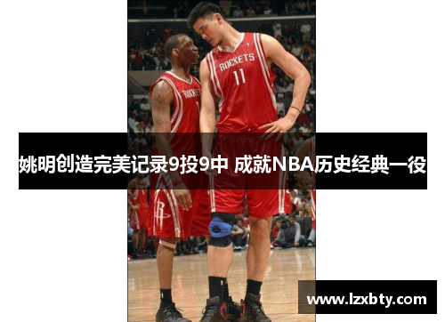 姚明创造完美记录9投9中 成就NBA历史经典一役