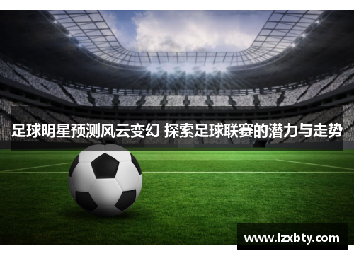 足球明星预测风云变幻 探索足球联赛的潜力与走势