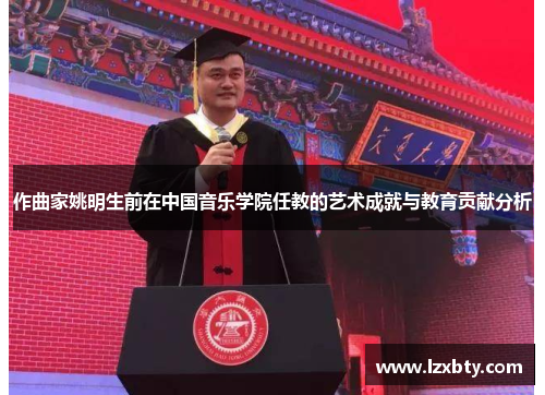 作曲家姚明生前在中国音乐学院任教的艺术成就与教育贡献分析