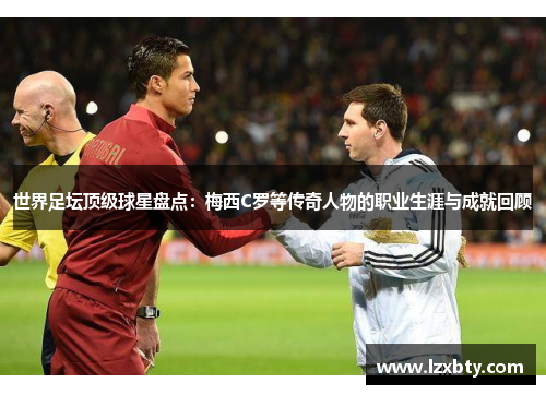 世界足坛顶级球星盘点：梅西C罗等传奇人物的职业生涯与成就回顾