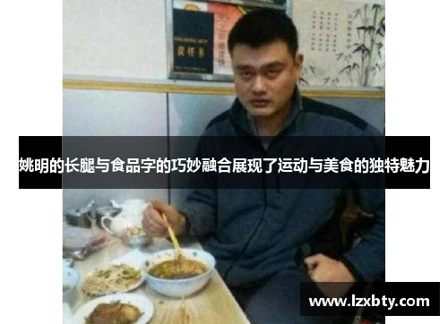 姚明的长腿与食品字的巧妙融合展现了运动与美食的独特魅力
