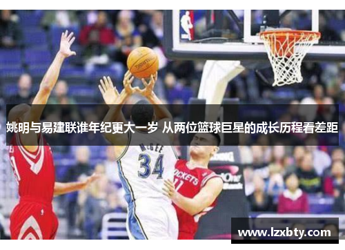 姚明与易建联谁年纪更大一岁 从两位篮球巨星的成长历程看差距