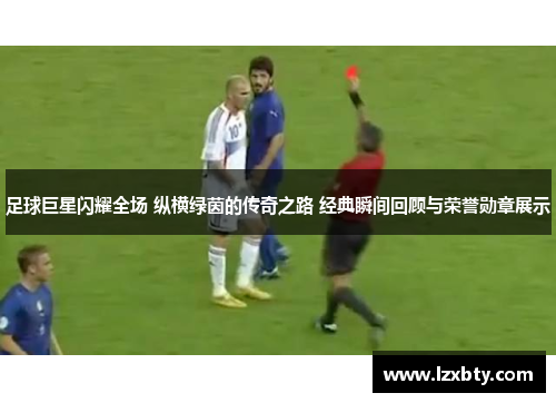 足球巨星闪耀全场 纵横绿茵的传奇之路 经典瞬间回顾与荣誉勋章展示