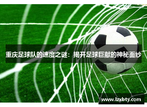 重庆足球队的速度之谜：揭开足球巨献的神秘面纱