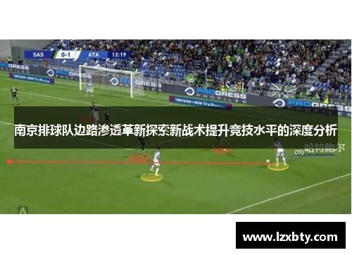 南京排球队边路渗透革新探索新战术提升竞技水平的深度分析