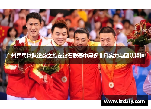 广州乒乓球队逆袭之旅在钻石联赛中展现非凡实力与团队精神