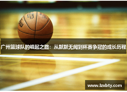 广州篮球队的崛起之路：从默默无闻到杯赛争冠的成长历程