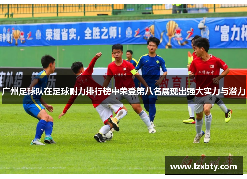 广州足球队在足球耐力排行榜中荣登第八名展现出强大实力与潜力