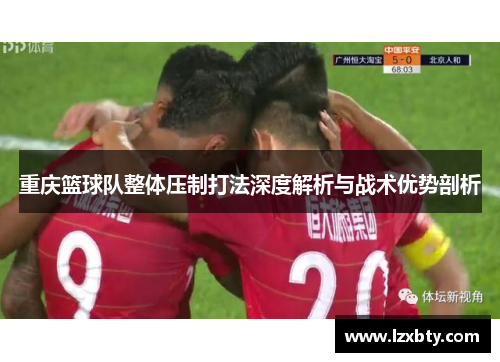 重庆篮球队整体压制打法深度解析与战术优势剖析