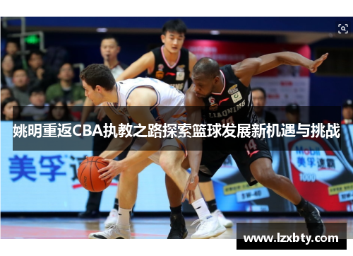 姚明重返CBA执教之路探索篮球发展新机遇与挑战