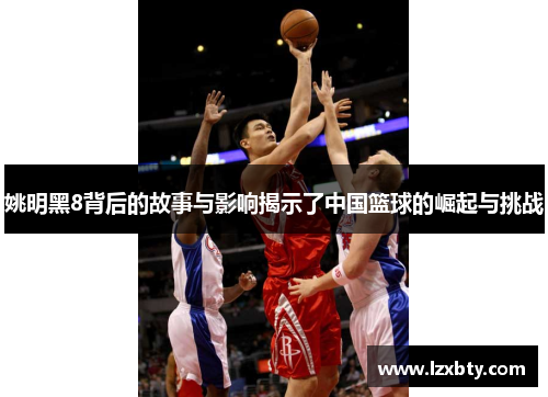 姚明黑8背后的故事与影响揭示了中国篮球的崛起与挑战