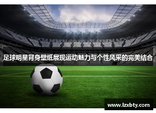 足球明星背身壁纸展现运动魅力与个性风采的完美结合