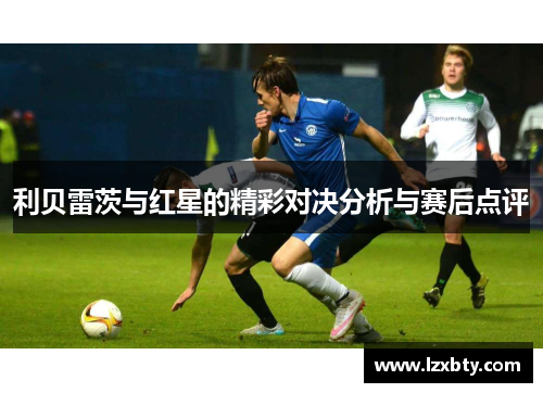 利贝雷茨与红星的精彩对决分析与赛后点评