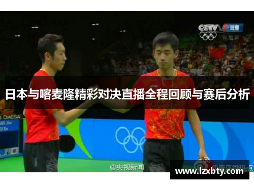 日本与喀麦隆精彩对决直播全程回顾与赛后分析