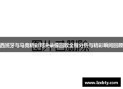 西班牙与马竞精彩对决录像回放全程分析与精彩瞬间回顾